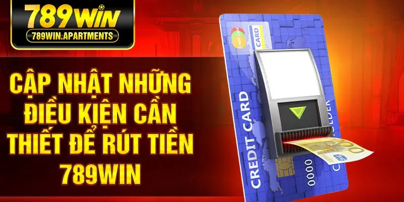 Cập nhật những điều kiện cần thiết để rút tiền 789win