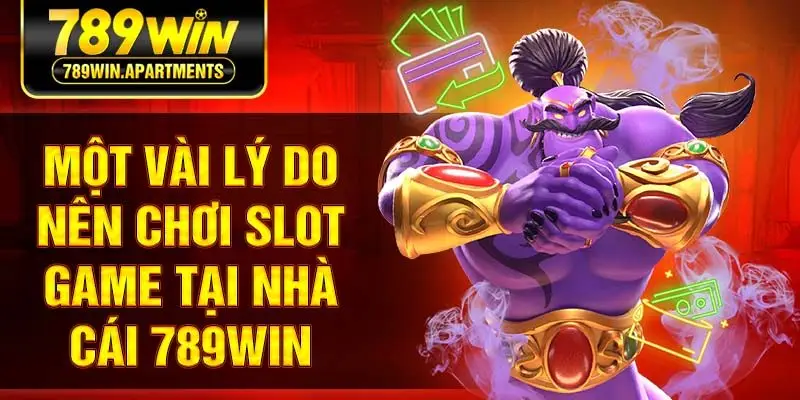 Một vài lý do nên chơi slot game tại nhà cái 789Win