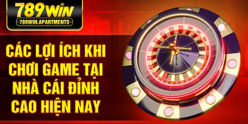 Các lợi ích khi chơi game tại nhà cái đỉnh cao hiện nay