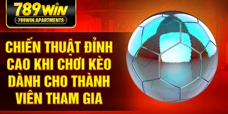 Chiến thuật đỉnh cao khi chơi kèo dành cho thành viên tham gia