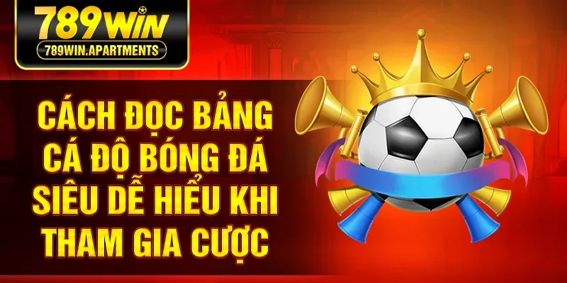 Cách Đọc Bảng Cá Độ Bóng Đá Siêu Dễ Hiểu Khi Tham Gia Cược